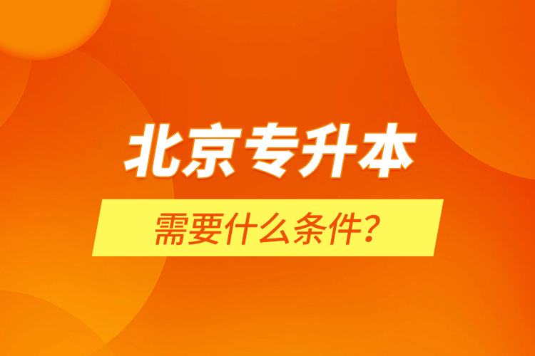 北京專升本需要什么條件？