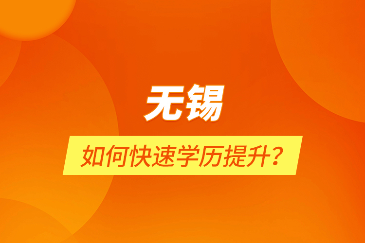 無錫如何快速學(xué)歷提升？