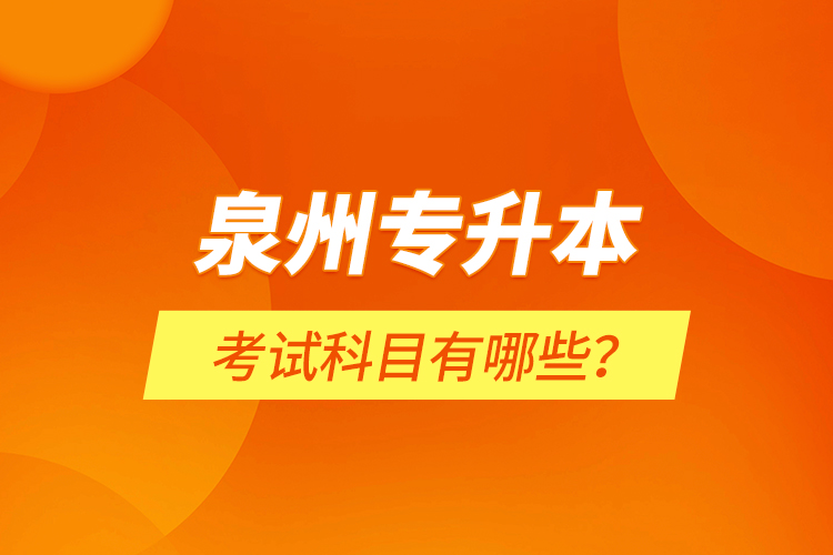 泉州專(zhuān)升本考試科目有哪些？