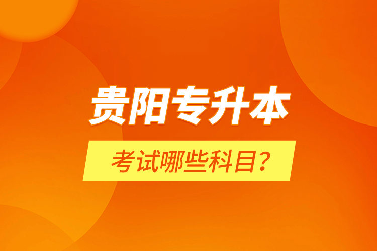 貴陽專升本考試哪些科目？