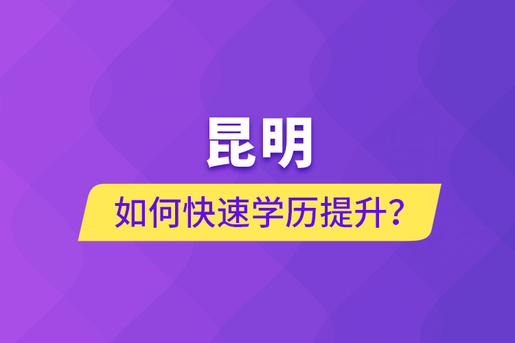 昆明如何快速學(xué)歷提升？