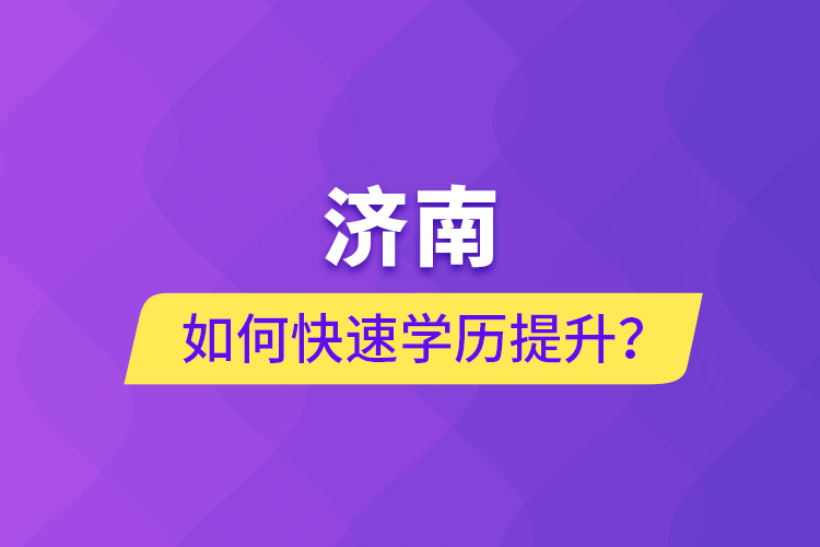 濟南如何快速學歷提升？