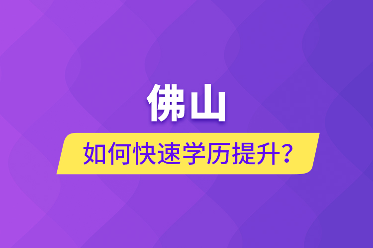 佛山如何快速學(xué)歷提升？