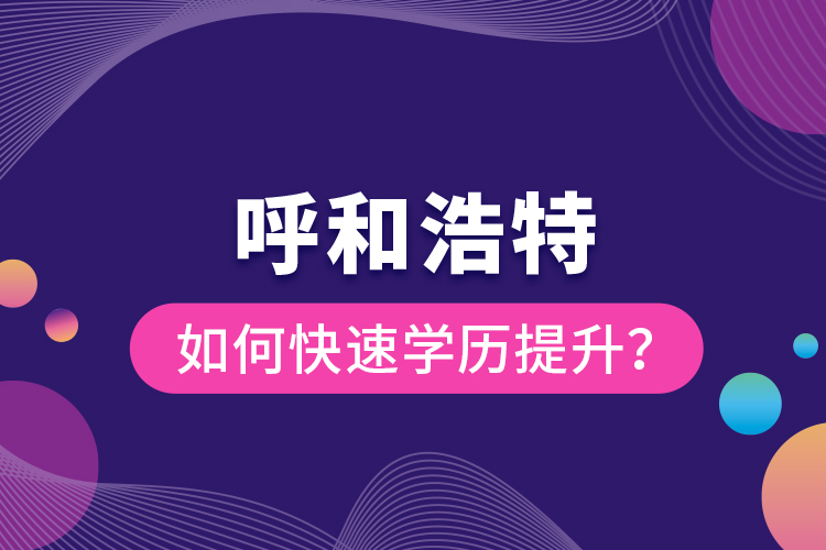 呼和浩特如何快速學(xué)歷提升？
