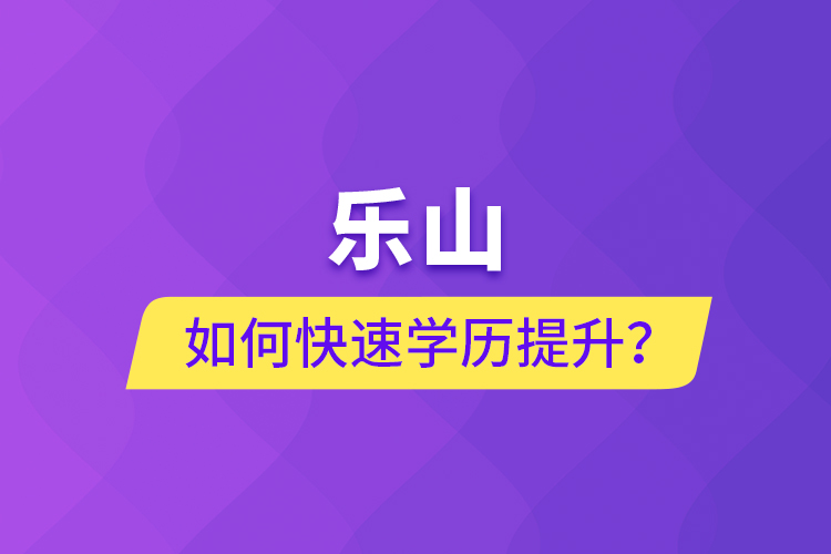 樂山如何快速提升學(xué)歷？