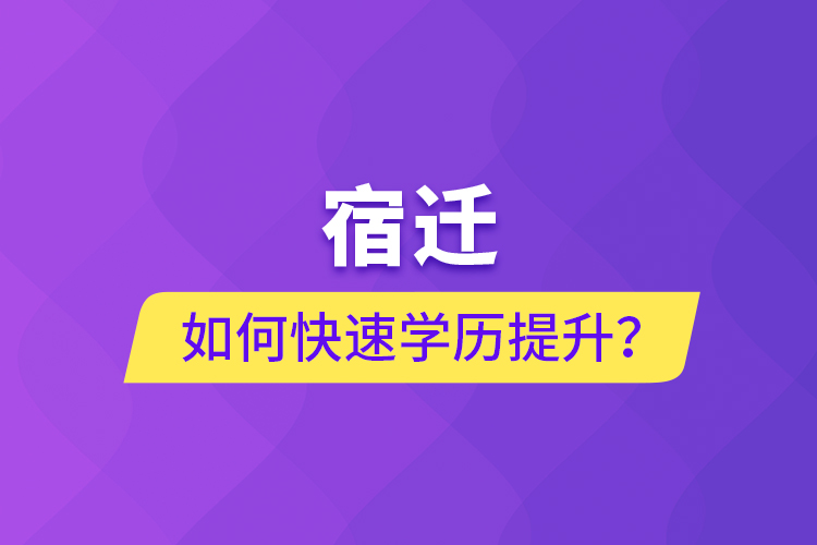宿遷如何快速提升學(xué)歷？