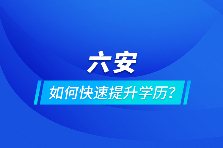 六安如何快速提升學(xué)歷？