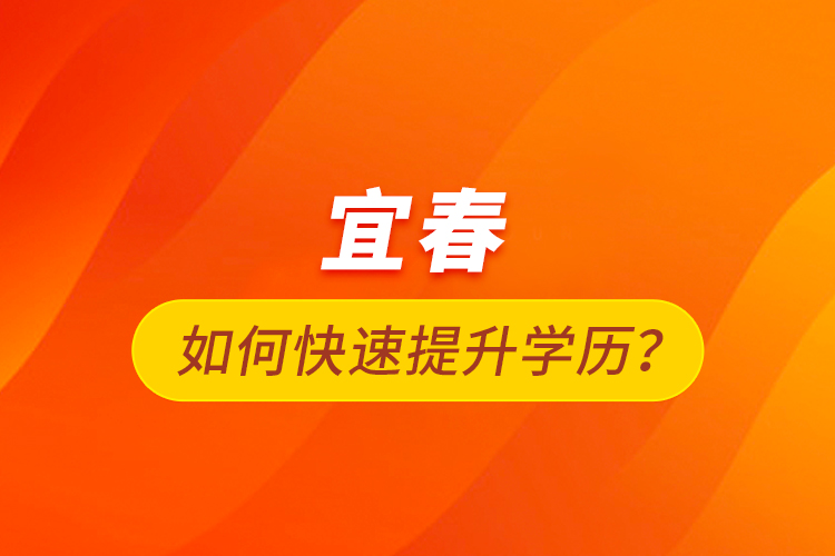 宜春如何快速提升學歷？
