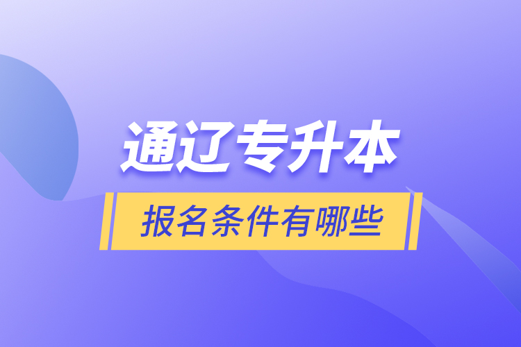 通遼專升本報名條件有哪些？