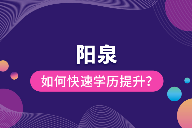 陽泉如何快速提升學歷？