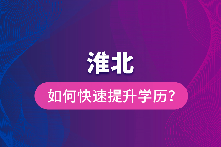 淮北如何快速提升學(xué)歷？