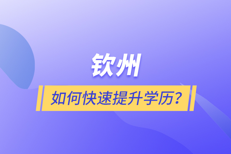 欽州如何快速提升學歷？