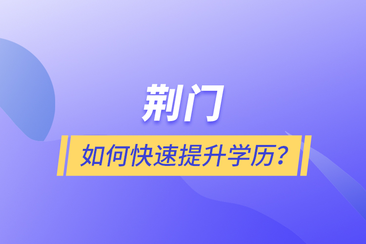 荊門如何快速提升學(xué)歷？