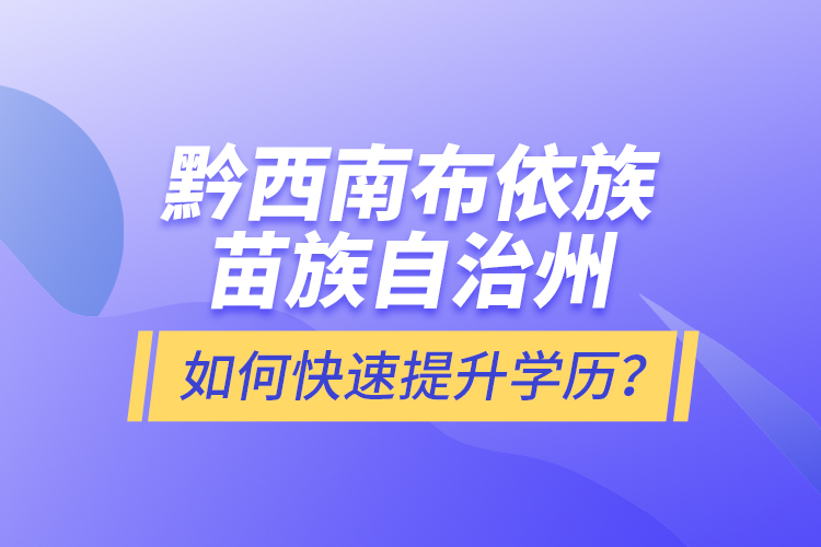 黔西南布依族苗族自治州如何快速提升學(xué)歷？