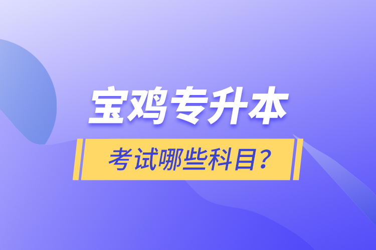 寶雞專升本考試什么科目？