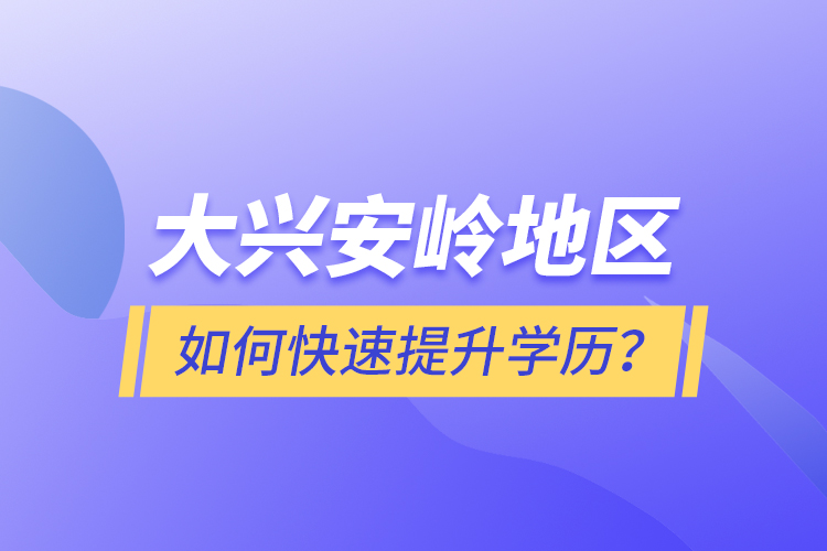 大興安嶺地區(qū)如何快速提升學(xué)歷？