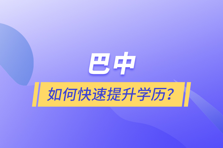 巴中如何快速提升學(xué)歷？