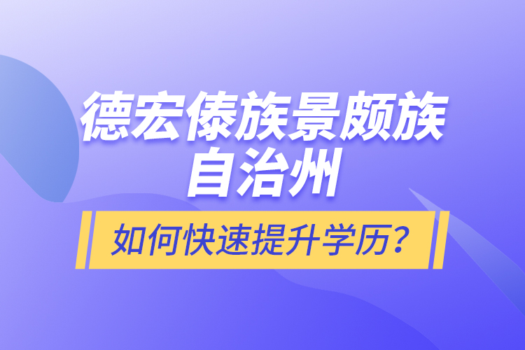 德宏傣族景頗族自治州如何快速提升學歷？