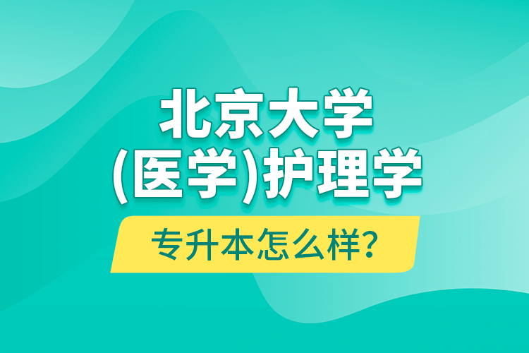 北京大學（醫(yī)學）護理學專升本怎么樣？