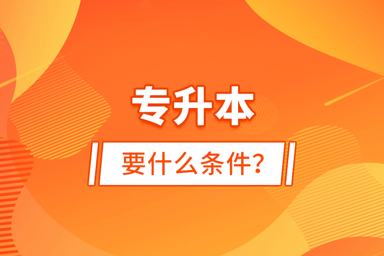 專升本要什么條件？