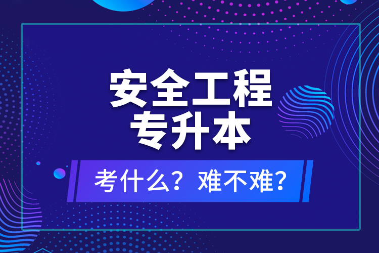 安全工程專升本考什么？難不難？