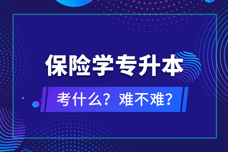 保險(xiǎn)學(xué)專升本考什么？難不難？