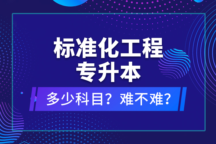 標準化工程專升本考什么？難不難？