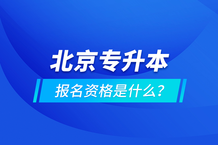北京專升本報(bào)名資格是什么？