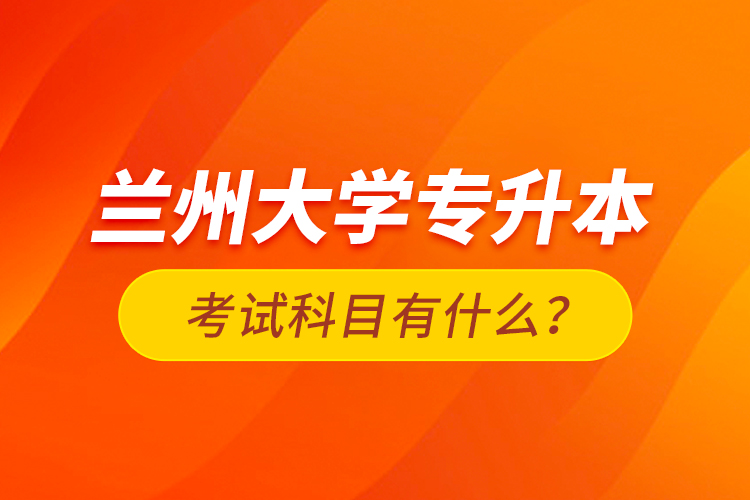 蘭州大學(xué)專升本考試科目有什么？