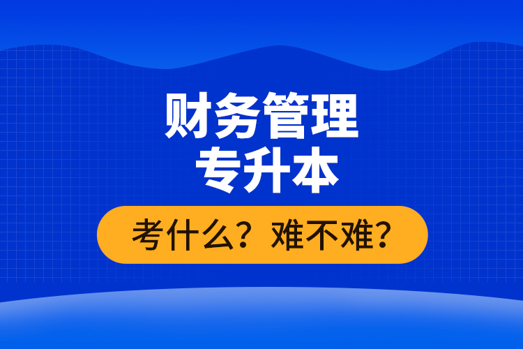 財(cái)務(wù)管理專升本考什么？難不難？