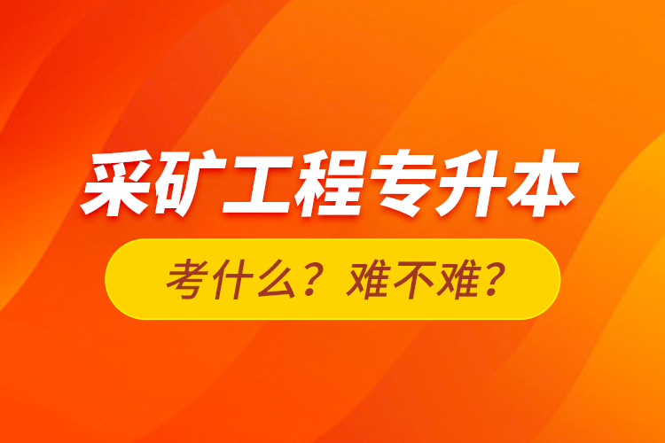 采礦工程專升本考什么？難不難？