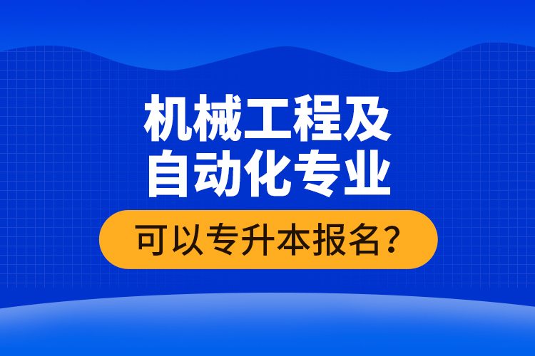 機(jī)械工程及自動化專業(yè)可以專升本報(bào)名？