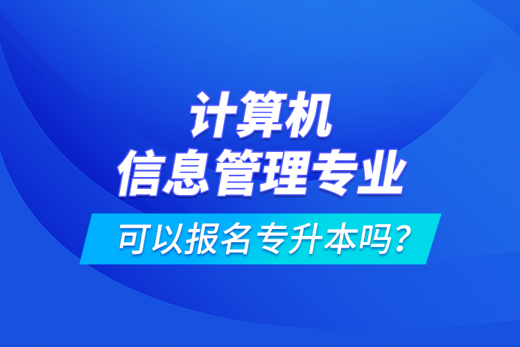 計(jì)算機(jī)信息管理專業(yè)可以報(bào)名專升本嗎？