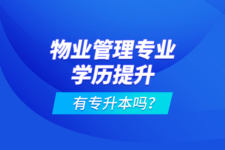 物業(yè)管理專業(yè)學歷提升有專升本嗎？