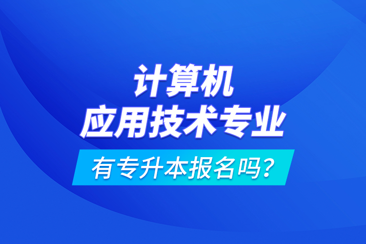 計算機應(yīng)用技術(shù)專業(yè)有專升本報名嗎？
