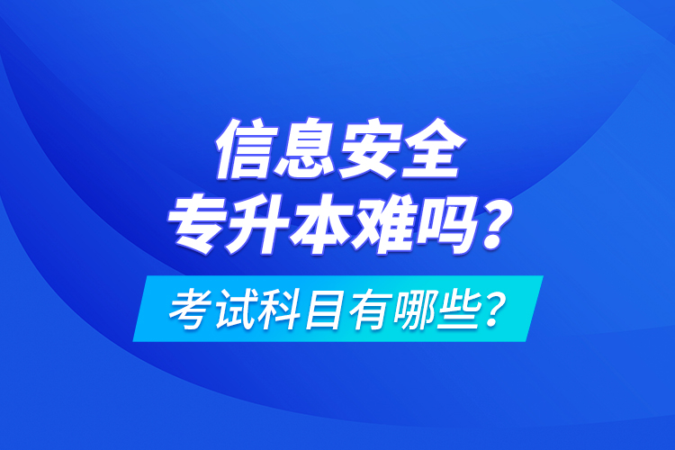信息安全專升本難嗎？考試科目有哪些？