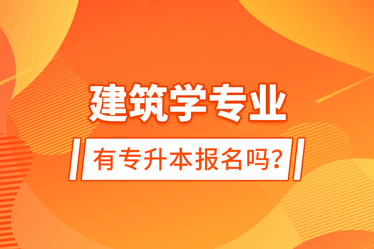 建筑學(xué)專業(yè)有專升本報(bào)名嗎？