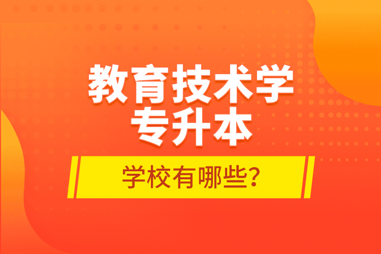 教育技術(shù)學(xué)專(zhuān)升本學(xué)校有哪些？