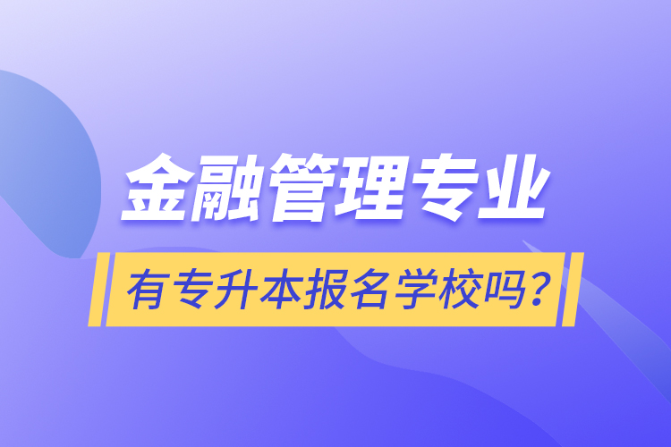 金融管理專業(yè)有專升本報(bào)名學(xué)校嗎？