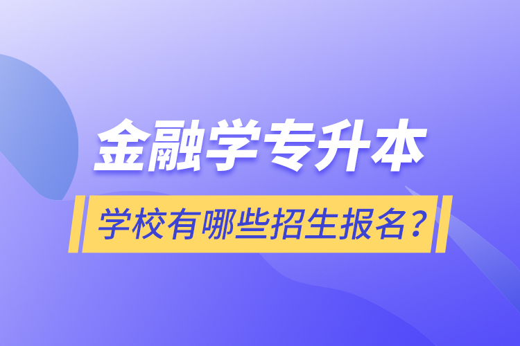 金融學(xué)專升本學(xué)校有哪些招生報(bào)名？