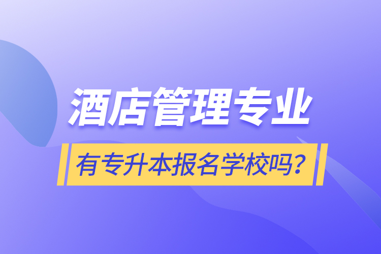 酒店管理專(zhuān)業(yè)有專(zhuān)升本報(bào)名學(xué)校嗎？