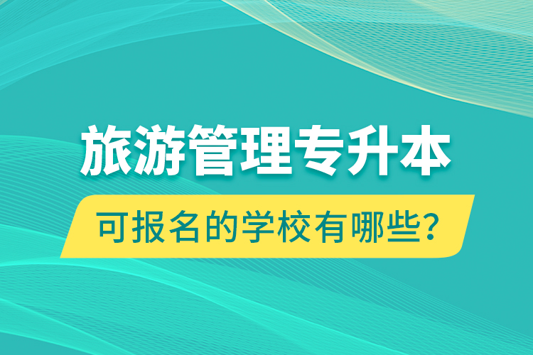 旅游管理專升本可報名的學校有哪些？