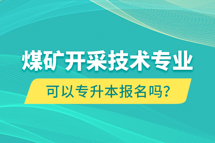 煤礦開采技術(shù)專業(yè)可以專升本報名嗎？