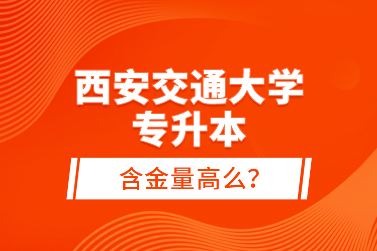 西安交通大學(xué)專升本含金量高么？