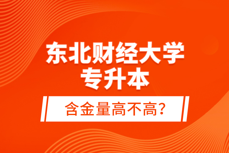 東北財經(jīng)大學(xué)專升本含金量高不高？