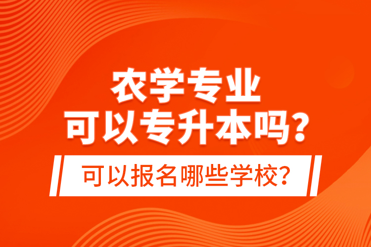 農(nóng)學專業(yè)可以專升本嗎？可以報名哪些學校？