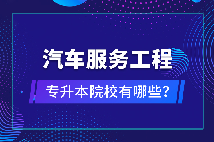 汽車服務(wù)工程專升本院校有哪些？