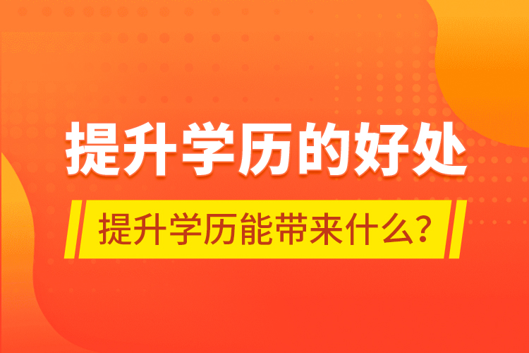 提升學(xué)歷的好處，提升學(xué)歷能帶來(lái)什么？