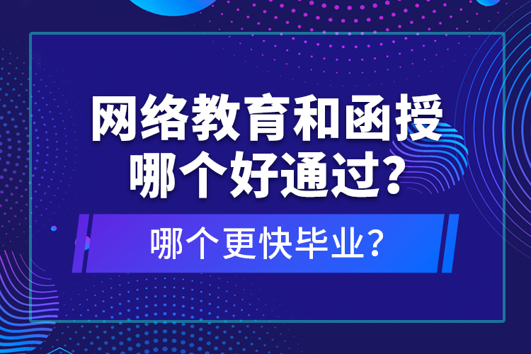 網(wǎng)絡(luò)教育和函授哪個好通過？哪個更快畢業(yè)？