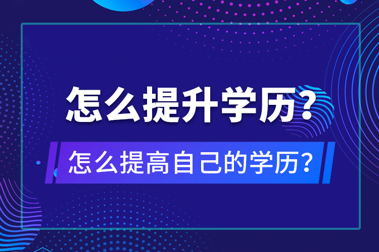 怎么提升學(xué)歷？怎么提高自己的學(xué)歷？